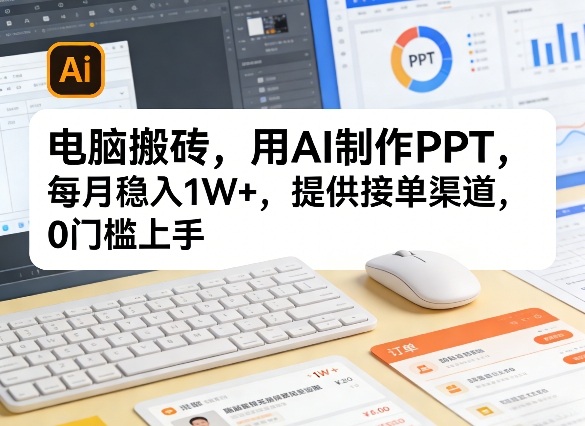电脑搬砖，用AI制作PPT，每月稳入1W+，提供接单渠道，0门槛上手！-淘秘副业