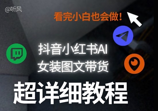 抖音小红书AI女装图文带货教程全拆解！小白看了也会做，可批量可矩阵玩法-淘秘副业
