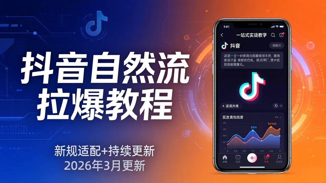 （17785期）抖音自然流拉爆教程：新规适配+持续更新，话术+投放+起号一站式实战教学（更新26年3月）-淘秘副业