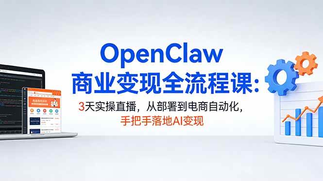 （17786期）OpenClaw商业变现全流程课：3天实操直播，从部署到电商自动化，手把手落地AI变现-淘秘副业