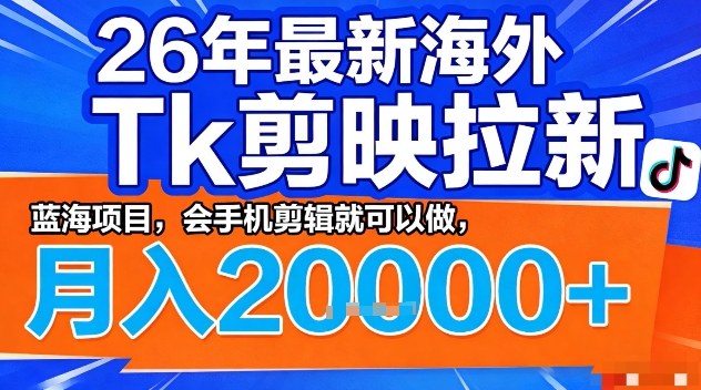 2026年最新海外Tk剪映拉新，蓝海项目，会手机剪辑就可以做，月入2W＋【揭秘】-淘秘副业