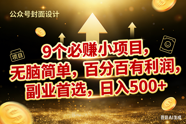 (17595期)9个必赚小项目,无脑简单,百分百有利润,副业首选,日入600+