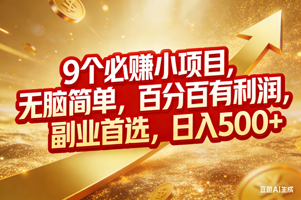 （17573期）9个必赚小项目，无脑简单，百分百有利润，副业首选，日入500+-淘秘副业