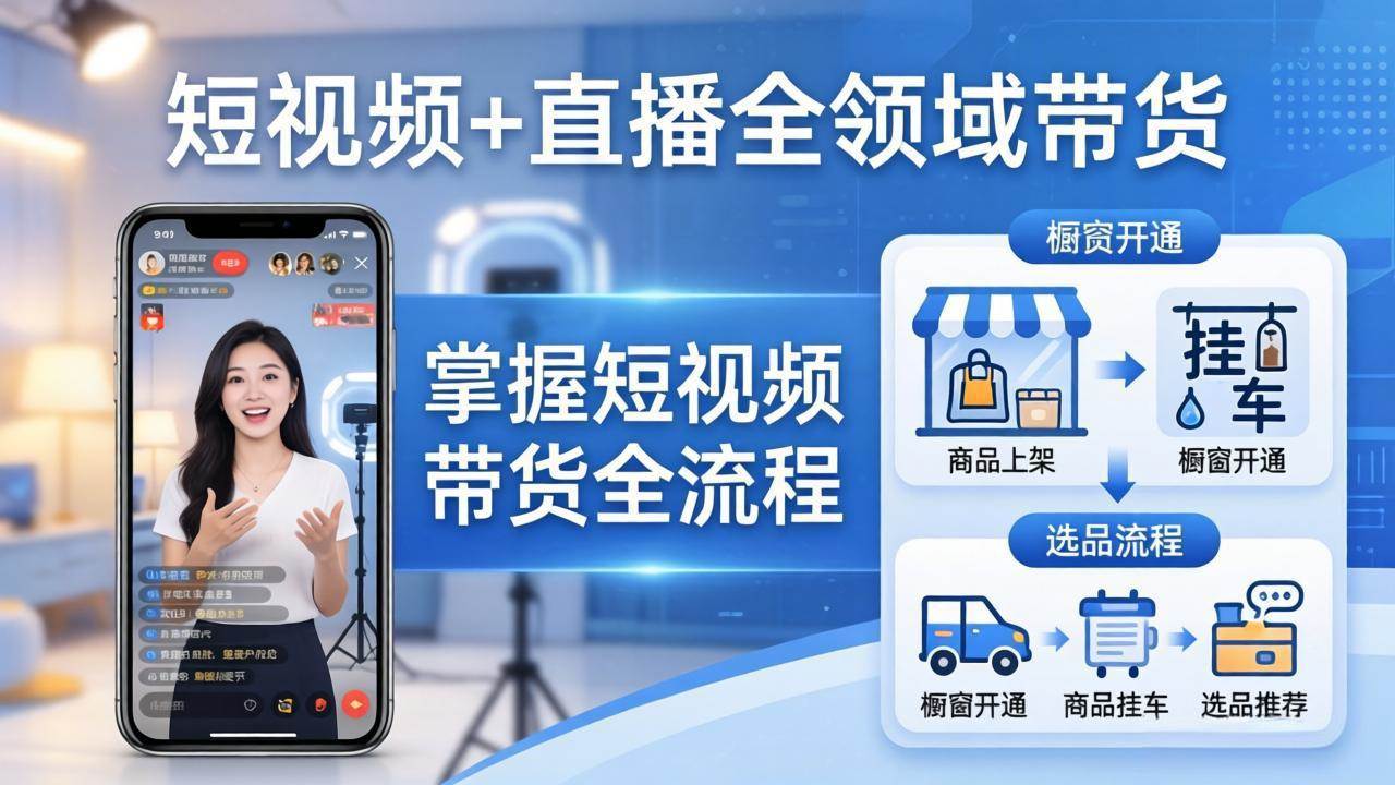 (17835期)短视频+直播全领域带货:掌握橱窗开通、挂车、选品、爆款文案改编等短视频带货全流程 (17835期)短视频+直播全领域带货:掌握橱窗开通、挂车、选品、爆款文案改编等短视频带货全流程