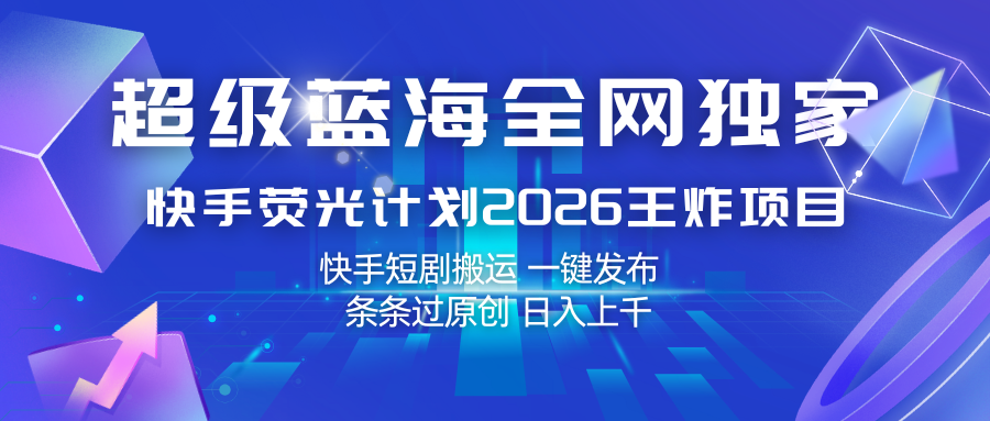 快手荧光计划2026王炸项目， 日入上千，快手短剧搬运，一键发布，条条过原创-淘秘副业