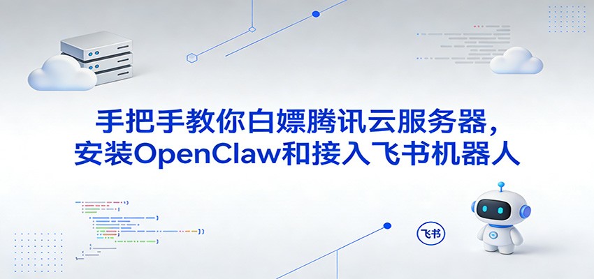 手把手教你白嫖腾讯云服务器，安装OpenClaw和接入飞书机器人-淘秘副业