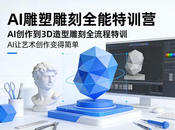 AI雕塑雕刻全能特训营，AI创作到3D造型雕刻全流程特训，AI让艺术创作变得简单-淘秘副业