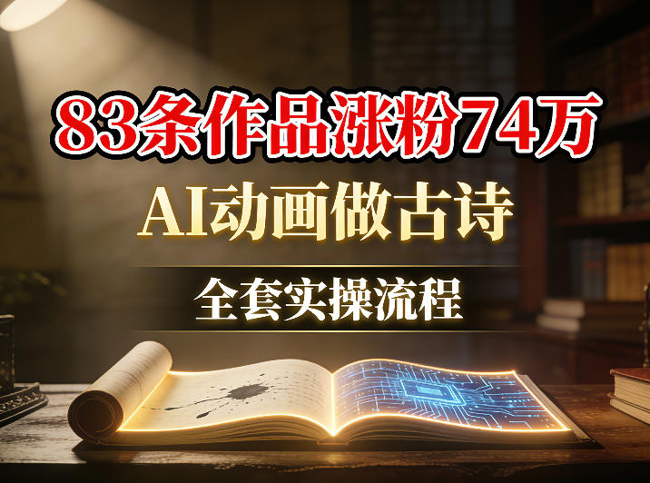 AI动画做古诗，83条作品涨粉74W，全套实操流程-淘秘副业