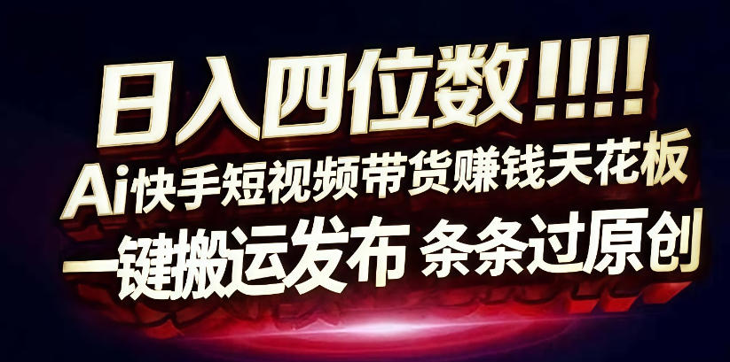日入4位数快手平台ai全自动带货一刀不剪黑科技搬运一键发布原创【揭秘】-淘秘副业