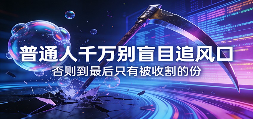 付费文章《通人千万别盲目追风口》否则到最后只有被收割的份-淘秘副业