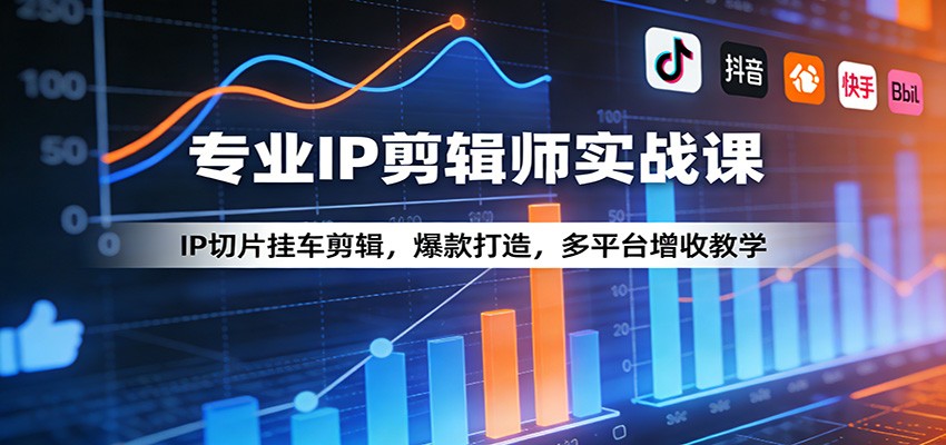 专业IP剪辑师实战课：IP切片挂车剪辑，爆款打造，多平台增收教学-淘秘副业