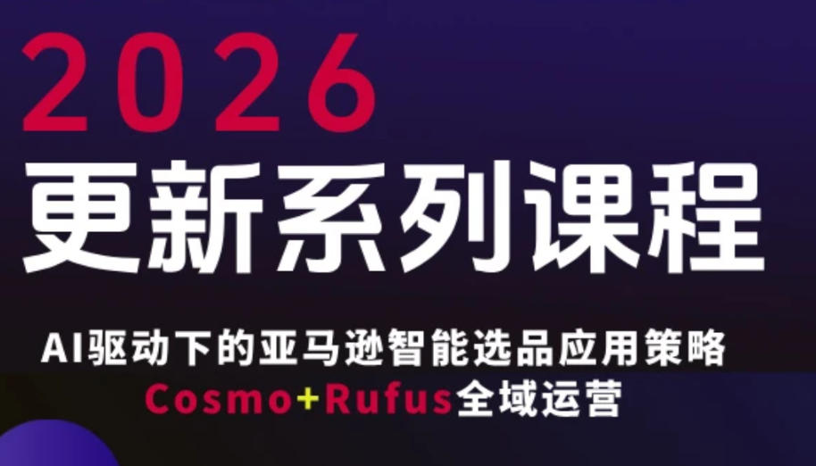 跨境亚马逊FBA系统课程，AI驱动下的亚马逊智能选品应用策略Cosmo+Rufus全域运营（更新26年3月）-淘秘副业