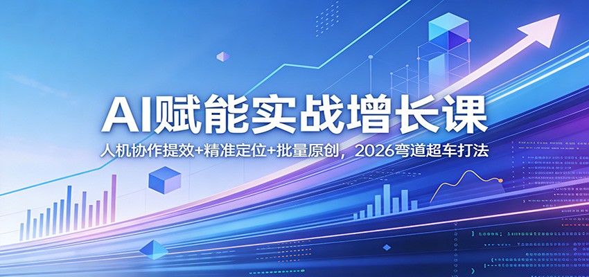 AI赋能实战增长课：人机协作提效+精准定位+批量原创，2026弯道超车打法-淘秘副业