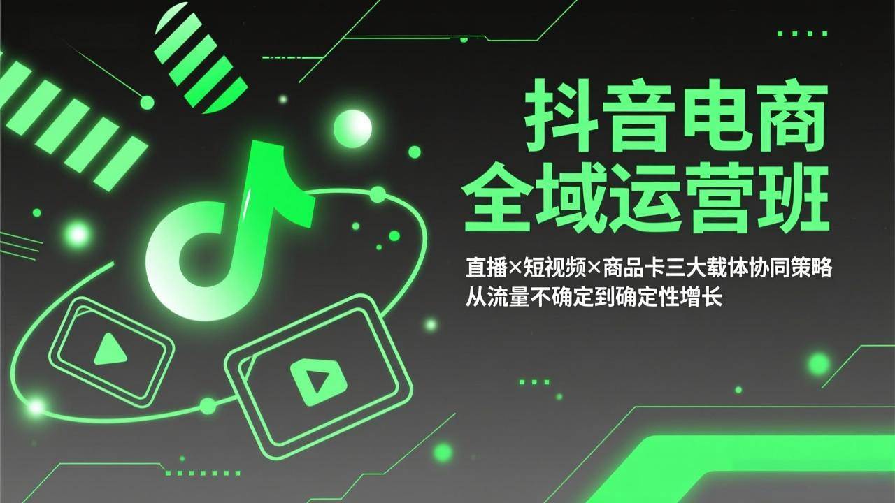 （17550期）抖音电商全域运营班：直播×短视频×商品卡三大载体协同策略，从流量不确定到确定性增长-淘秘副业