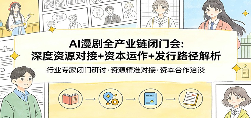 AI漫剧全产业链闭门会：深度资源对接+资本运作+发行路径解析-淘秘副业