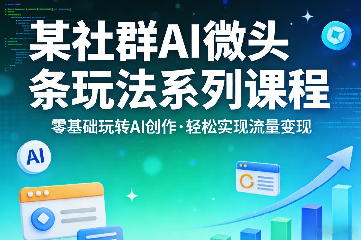 某社群的AI微头条玩法系列课程，零基础玩转AI创作，轻松实现流量变现-淘秘副业
