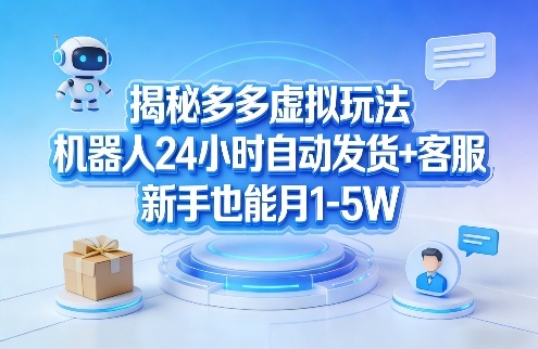 揭秘多多虚拟玩法，机器人24小时自动发货+客服，新手也能月1-5W！-淘秘副业