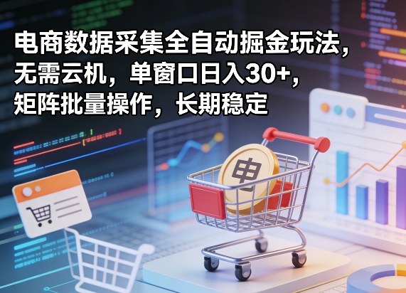 独家电商数据采集全自动掘金玩法，无需云机，单窗口日入30+，矩阵批量操作，长期稳定【揭秘】-淘秘副业