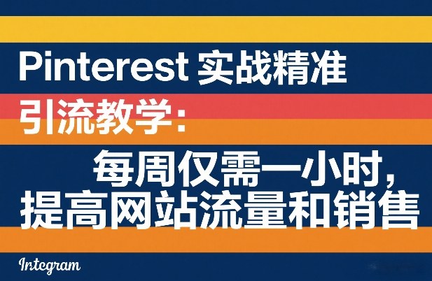 Pinterest实战精准引流教学：每周仅需一小时，提高网站流量和销售-淘秘副业