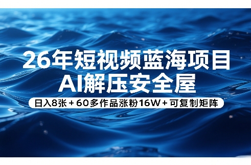 26年短视频蓝海项目，AI解压安全屋，日入8张+60多作品涨粉16W+可复制矩阵-淘秘副业
