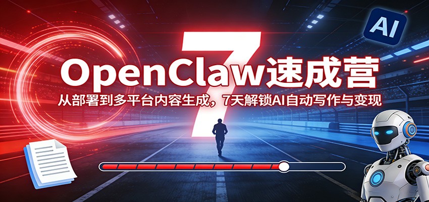 OpenClaw速成营：从部署到多平台内容生成，7天解锁AI自动写作与变现-淘秘副业
