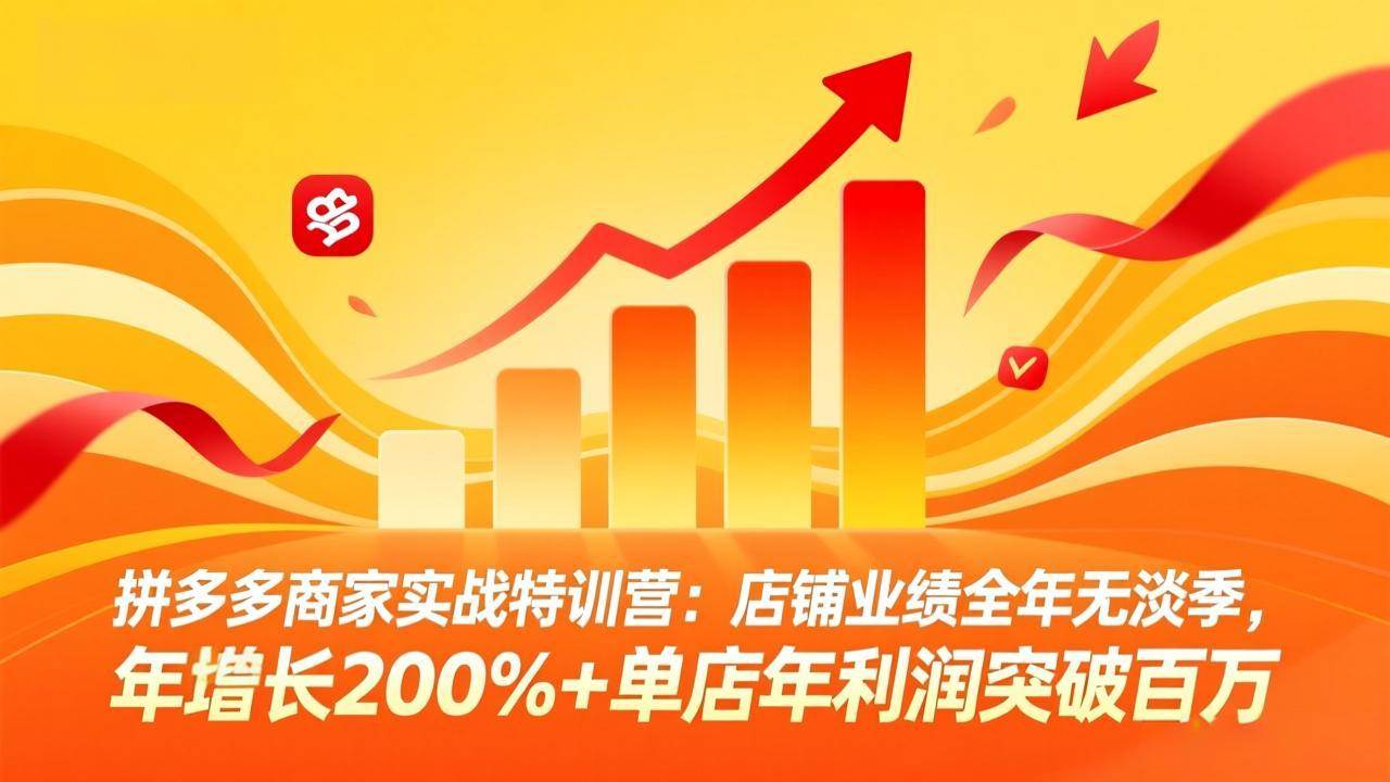 （17717期）拼多多商家实战特训营：店铺业绩全年无淡季，年增长200%+单店年利润突破百万(26年3月更新)-淘秘副业