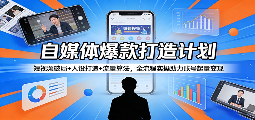 自媒体爆款打造计划：短视频破局+人设打造+流量算法，全流程实操助力账号起量变现-淘秘副业