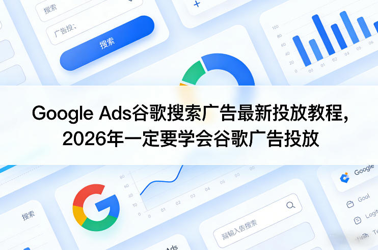 Google Ads谷歌搜索广告最新投放教程，2026年一定要学会谷歌广告投放-淘秘副业