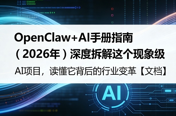 OpenClaw+AI手册指南（2026年）深度拆解这个现象级AI项目，读懂它背后的行业变革【文档】-淘秘副业
