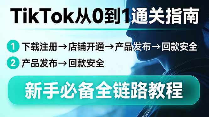 （17691期）TikTok从0到1通关指南：下载注册→店铺开通→产品发布→回款安全，新手必备全链路教程-淘秘副业