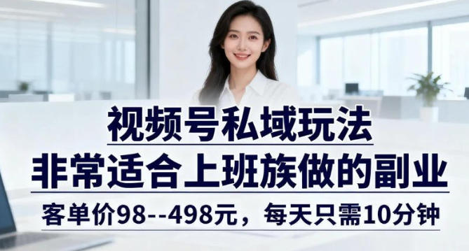 视频号私域玩法，非常适合上班族做的副业，客单价98–498米，每天只需10分钟-淘秘副业