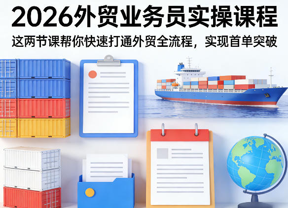 2026外贸业务员实操课程，这两节课帮你快速打通外贸全流程，实现首单突破-淘秘副业