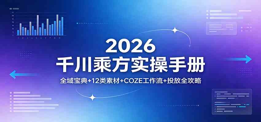 2026千川乘方实操手册：全域宝典+12类素材+COZE工作流+投放全攻略-淘秘副业
