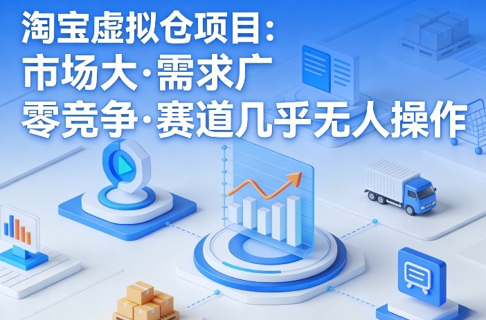 淘宝虚拟仓项目，市场大，需求广，零竞争，赛道几乎没人操作-淘秘副业