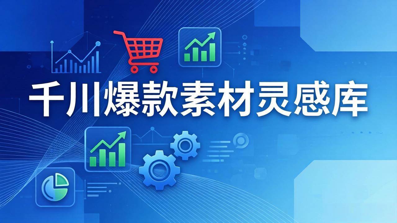 （17642期）千川爆款素材灵感库：16种产品属性+10种素材类型+三大主题句式，像查字典一样找灵感-淘秘副业