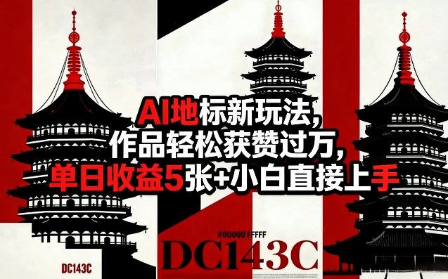 AI地标新玩法，作品轻松获赞过万，单日收益5张+小白直接上手-淘秘副业
