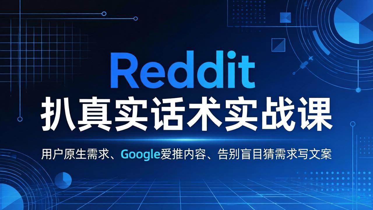 （17810期）Reddit 扒真实话术实战课：用用户原生需求做 Google 爱推内容，告别盲目猜需求写文案-淘秘副业