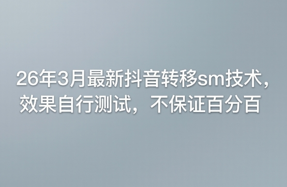 26年3月最新抖音转移sm技术，效果自行测试，不保证百分百-淘秘副业