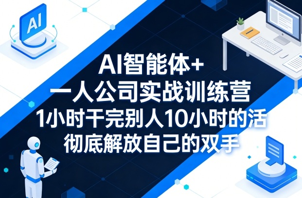 AI智能体+一人公司实战训练营，1小时干完别人10小时的活，彻底解放自己的双手-淘秘副业