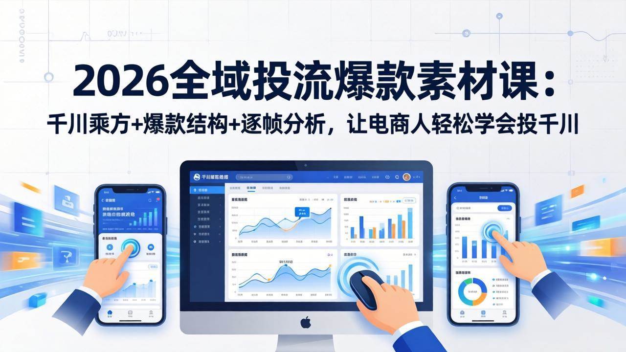 （17705期）2026全域投流爆款素材课：千川乘方+爆款结构+逐帧分析，让电商人轻松学会投千川-淘秘副业