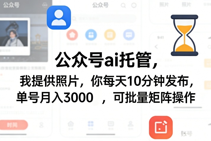 公众号ai托管，我提供照片，你每天10分钟发布，单号月入3000＋，可批量矩阵操作【揭秘】-淘秘副业