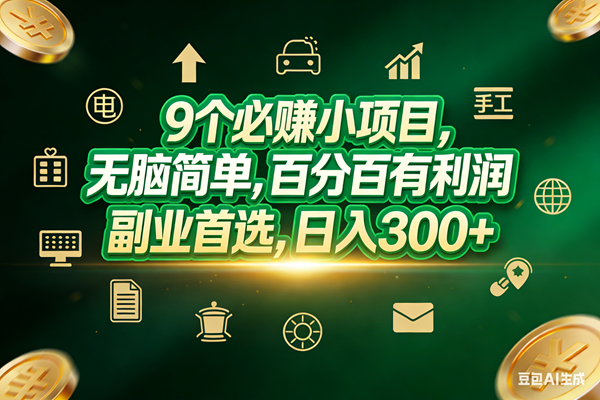 （17556期）9个必赚小项目，无脑简单，百分百有利润，副业首选，日入200+-淘秘副业