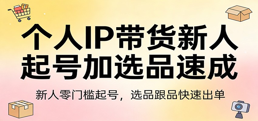 个人IP带货新人起号加选品速成：新人零门槛起号，选品跟品快速出单-淘秘副业