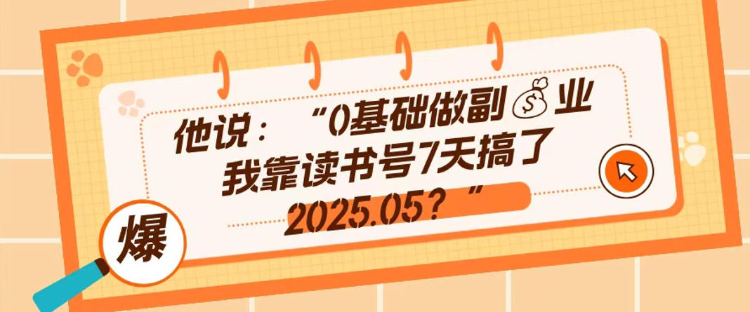 0基础做副业，靠读书号7天搞了2025.05，长期有价值的好赛道-淘秘副业