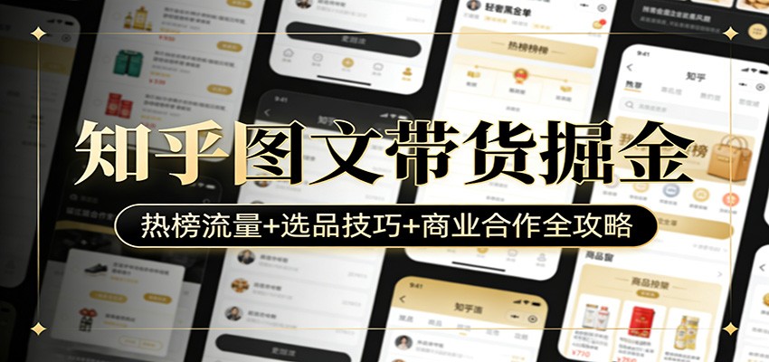 知乎图文带货掘金：热榜流量+选品技巧+商业合作全攻略-淘秘副业