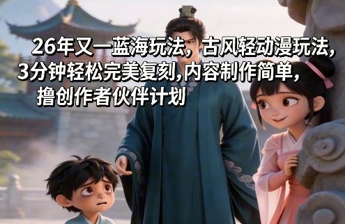 26年又一蓝海玩法，古风轻动漫玩法，3分钟轻松完美复刻,内容制作简单，撸创作者伙伴计划-淘秘副业