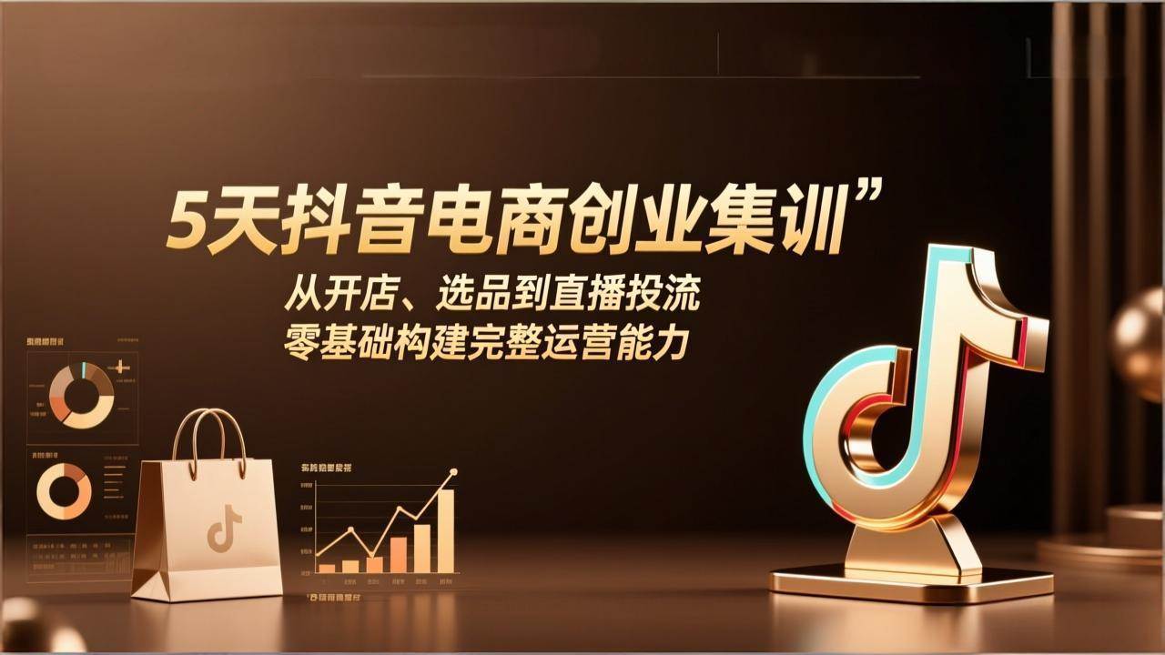 （17544期）5天抖音电商创业集训：从开店、选品到直播投流，零基础构建完整运营能力-淘秘副业