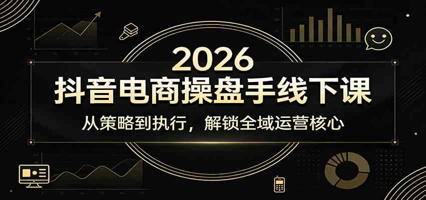 2026抖音电商操盘手线下课：从策略到执行，解锁全域运营核心-淘秘副业