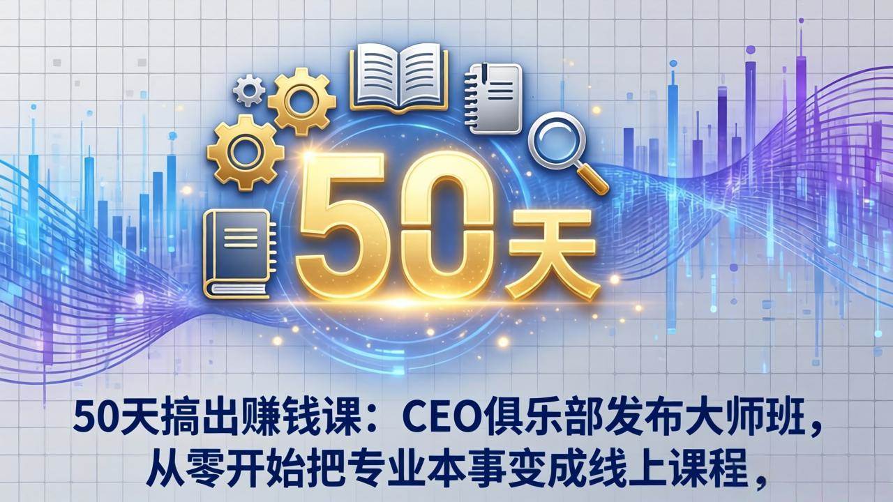 （17712期）50天搞出赚钱课：CEO俱乐部发布大师班，从零开始把专业本事变成线上课程-淘秘副业