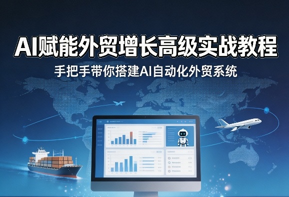 AI赋能外贸增长高级实战教程，手把手带你搭建AI自动化外贸系统-淘秘副业